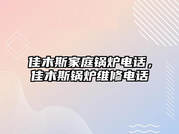 佳木斯家庭鍋爐電話，佳木斯鍋爐維修電話