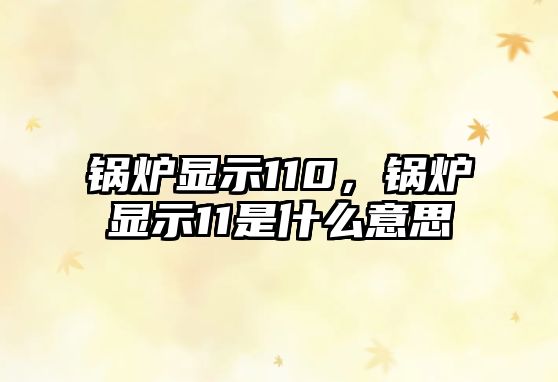 鍋爐顯示110，鍋爐顯示11是什么意思