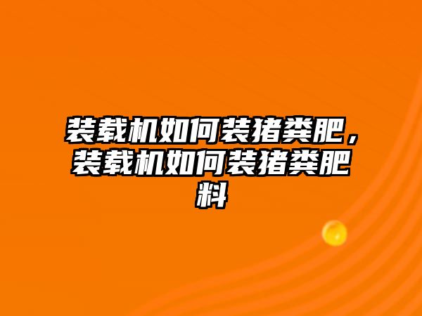 裝載機(jī)如何裝豬糞肥，裝載機(jī)如何裝豬糞肥料