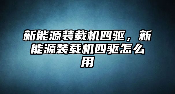 新能源裝載機(jī)四驅(qū)，新能源裝載機(jī)四驅(qū)怎么用