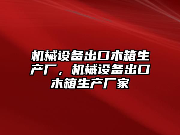 機(jī)械設(shè)備出口木箱生產(chǎn)廠，機(jī)械設(shè)備出口木箱生產(chǎn)廠家