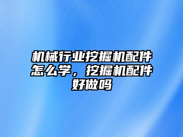 機械行業(yè)挖掘機配件怎么學(xué)，挖掘機配件好做嗎