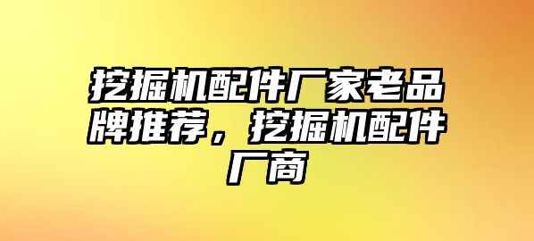 挖掘機(jī)配件廠家老品牌推薦，挖掘機(jī)配件廠商