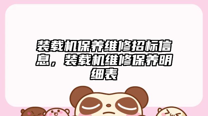 裝載機(jī)保養(yǎng)維修招標(biāo)信息，裝載機(jī)維修保養(yǎng)明細(xì)表