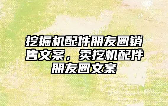 挖掘機(jī)配件朋友圈銷售文案，賣挖機(jī)配件朋友圈文案