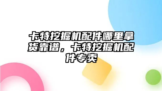 卡特挖掘機(jī)配件哪里拿貨靠譜，卡特挖掘機(jī)配件專(zhuān)賣(mài)