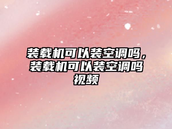 裝載機(jī)可以裝空調(diào)嗎，裝載機(jī)可以裝空調(diào)嗎視頻