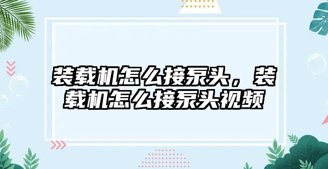 裝載機(jī)怎么接泵頭，裝載機(jī)怎么接泵頭視頻