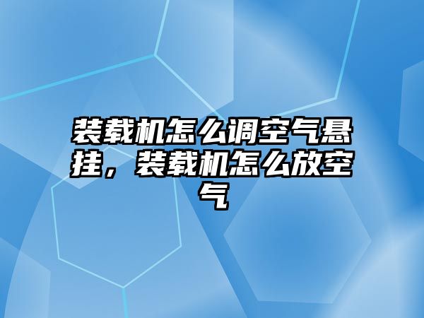裝載機(jī)怎么調(diào)空氣懸掛，裝載機(jī)怎么放空氣