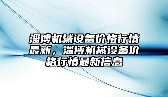 淄博機(jī)械設(shè)備價(jià)格行情最新，淄博機(jī)械設(shè)備價(jià)格行情最新信息