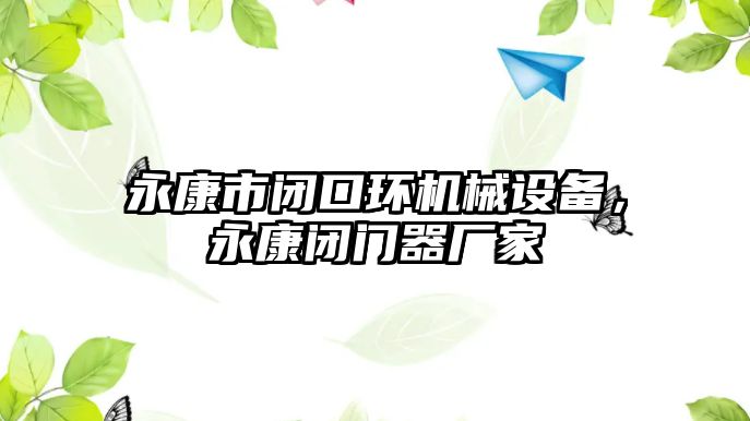 永康市閉口環(huán)機(jī)械設(shè)備，永康閉門器廠家