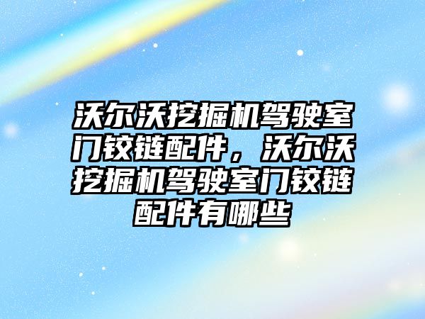 沃爾沃挖掘機(jī)駕駛室門鉸鏈配件，沃爾沃挖掘機(jī)駕駛室門鉸鏈配件有哪些