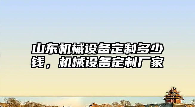 山東機械設(shè)備定制多少錢，機械設(shè)備定制廠家