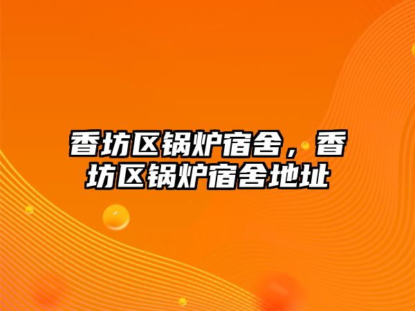 香坊區(qū)鍋爐宿舍，香坊區(qū)鍋爐宿舍地址