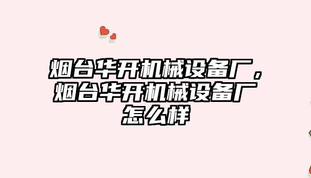 煙臺華開機械設備廠，煙臺華開機械設備廠怎么樣