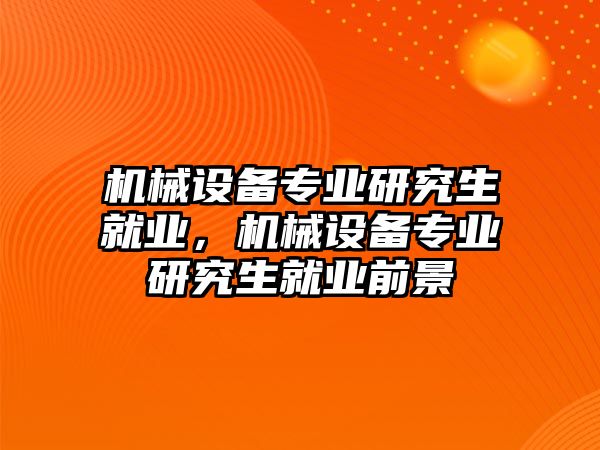 機械設備專業(yè)研究生就業(yè)，機械設備專業(yè)研究生就業(yè)前景