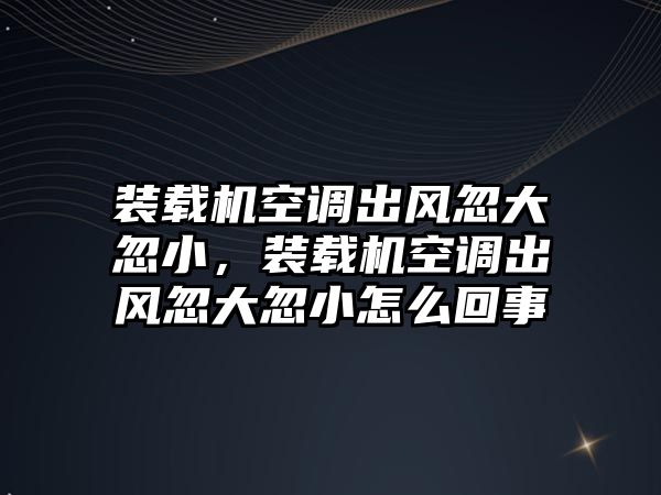 裝載機(jī)空調(diào)出風(fēng)忽大忽小，裝載機(jī)空調(diào)出風(fēng)忽大忽小怎么回事