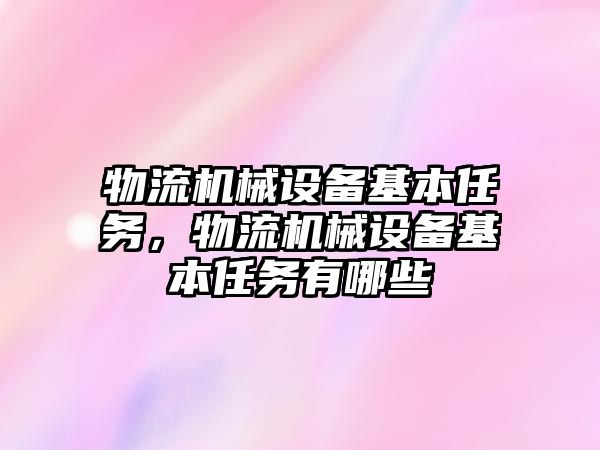物流機(jī)械設(shè)備基本任務(wù)，物流機(jī)械設(shè)備基本任務(wù)有哪些