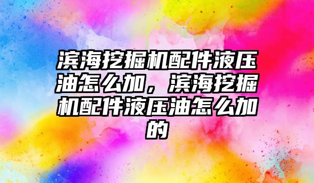 濱海挖掘機(jī)配件液壓油怎么加，濱海挖掘機(jī)配件液壓油怎么加的