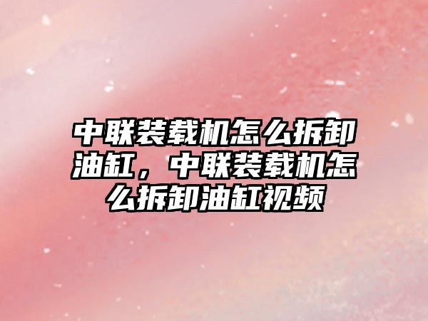 中聯(lián)裝載機(jī)怎么拆卸油缸，中聯(lián)裝載機(jī)怎么拆卸油缸視頻