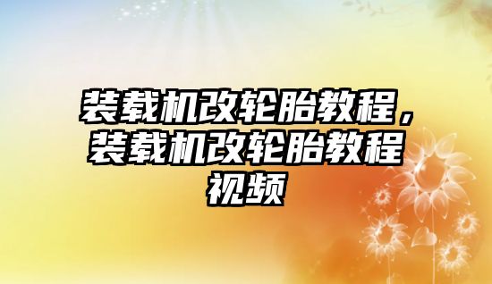 裝載機(jī)改輪胎教程，裝載機(jī)改輪胎教程視頻