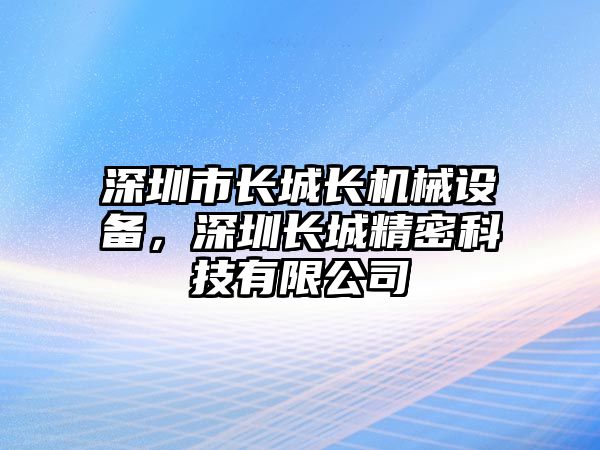 深圳市長城長機(jī)械設(shè)備，深圳長城精密科技有限公司