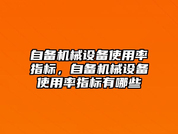 自備機械設(shè)備使用率指標(biāo)，自備機械設(shè)備使用率指標(biāo)有哪些