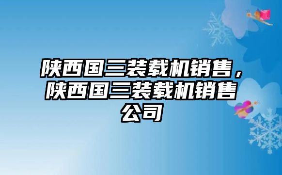 陜西國(guó)三裝載機(jī)銷售，陜西國(guó)三裝載機(jī)銷售公司