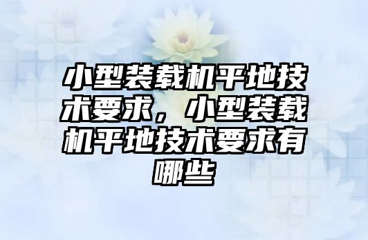 小型裝載機(jī)平地技術(shù)要求，小型裝載機(jī)平地技術(shù)要求有哪些