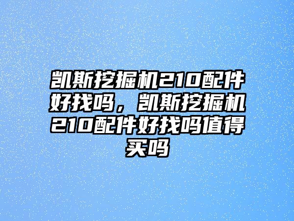 凱斯挖掘機(jī)210配件好找嗎，凱斯挖掘機(jī)210配件好找嗎值得買嗎