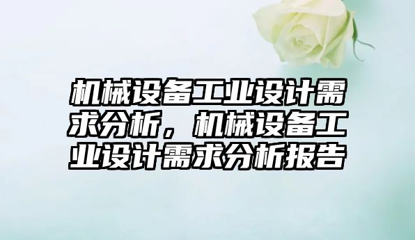 機(jī)械設(shè)備工業(yè)設(shè)計(jì)需求分析，機(jī)械設(shè)備工業(yè)設(shè)計(jì)需求分析報告