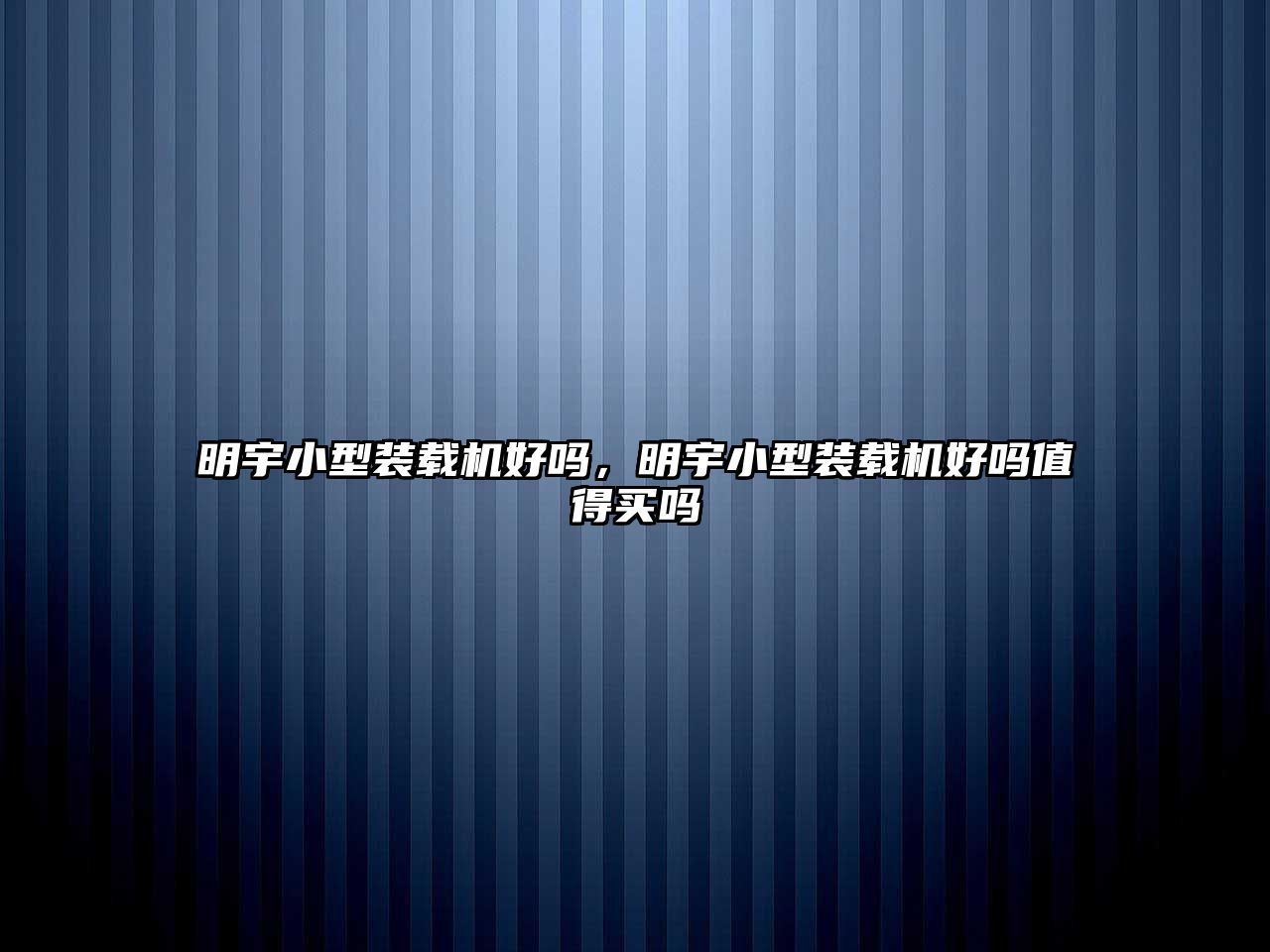 明宇小型裝載機(jī)好嗎，明宇小型裝載機(jī)好嗎值得買嗎