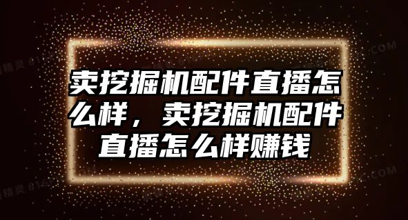 賣挖掘機(jī)配件直播怎么樣，賣挖掘機(jī)配件直播怎么樣賺錢