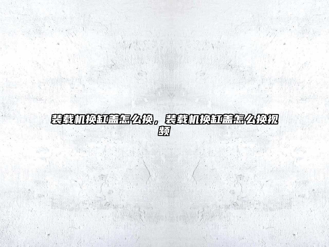 裝載機(jī)換缸蓋怎么換，裝載機(jī)換缸蓋怎么換視頻