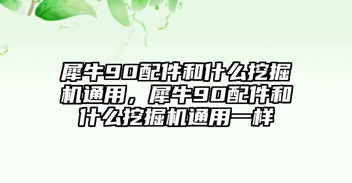 犀牛90配件和什么挖掘機(jī)通用，犀牛90配件和什么挖掘機(jī)通用一樣