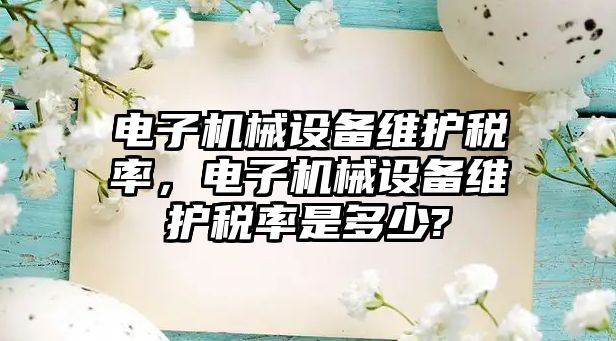 電子機(jī)械設(shè)備維護(hù)稅率，電子機(jī)械設(shè)備維護(hù)稅率是多少?