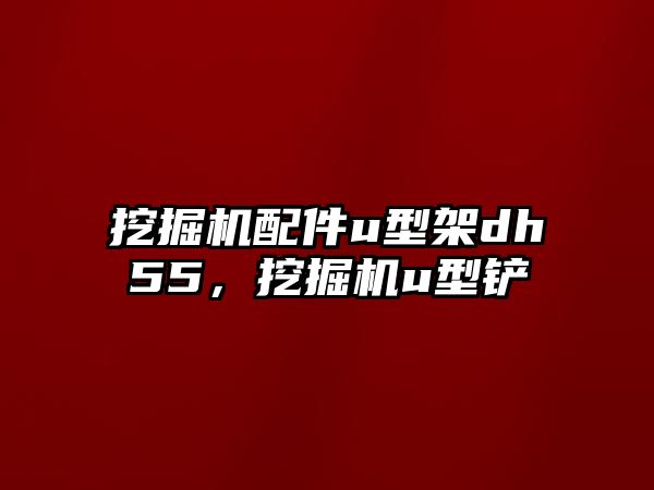 挖掘機(jī)配件u型架dh55，挖掘機(jī)u型鏟