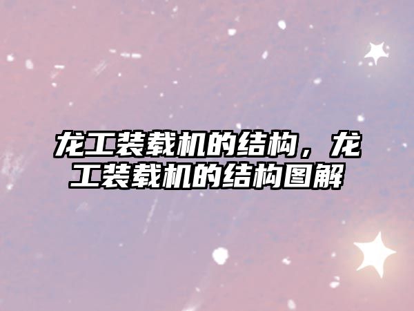 龍工裝載機(jī)的結(jié)構(gòu)，龍工裝載機(jī)的結(jié)構(gòu)圖解
