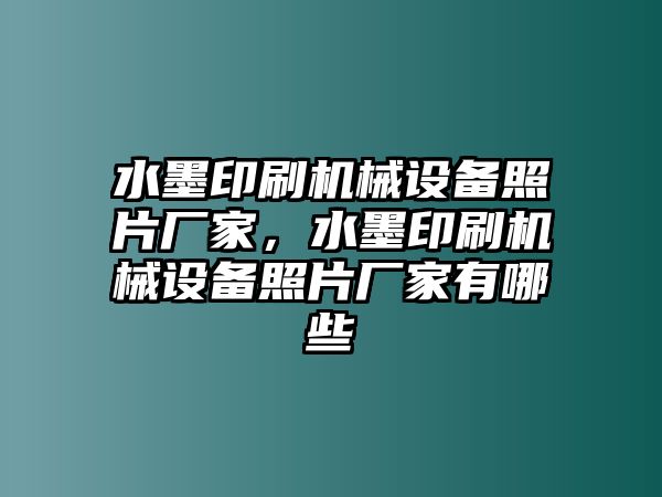 水墨印刷機(jī)械設(shè)備照片廠家，水墨印刷機(jī)械設(shè)備照片廠家有哪些