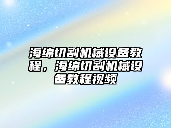 海綿切割機(jī)械設(shè)備教程，海綿切割機(jī)械設(shè)備教程視頻