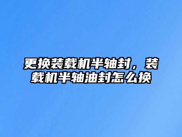 更換裝載機半軸封，裝載機半軸油封怎么換