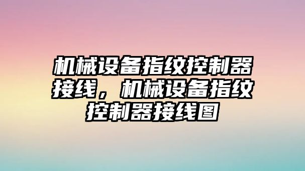 機械設備指紋控制器接線，機械設備指紋控制器接線圖