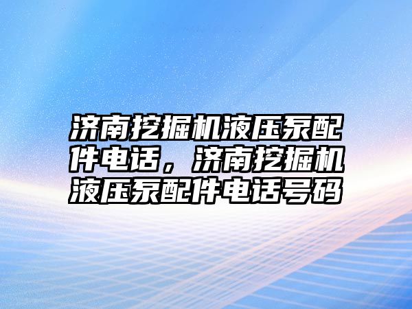 濟(jì)南挖掘機(jī)液壓泵配件電話，濟(jì)南挖掘機(jī)液壓泵配件電話號碼