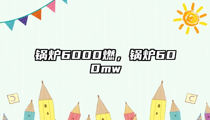 鍋爐6000燃，鍋爐600mw