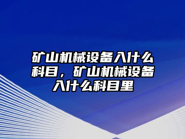 礦山機械設備入什么科目，礦山機械設備入什么科目里