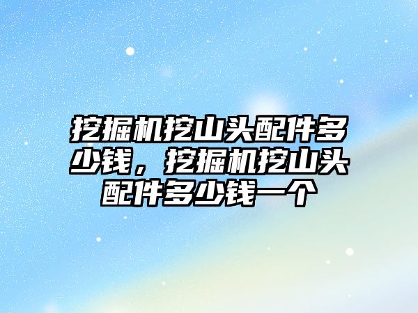 挖掘機挖山頭配件多少錢，挖掘機挖山頭配件多少錢一個