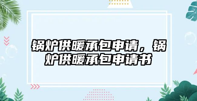 鍋爐供暖承包申請，鍋爐供暖承包申請書