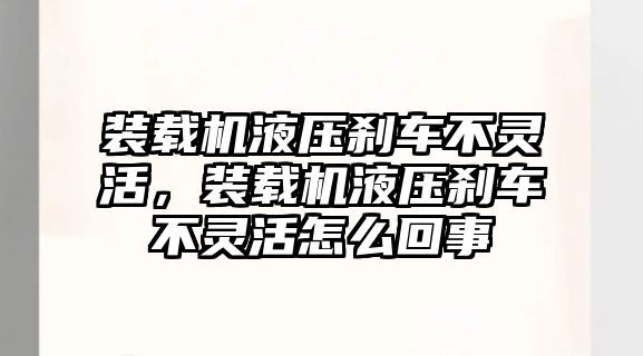 裝載機(jī)液壓剎車不靈活，裝載機(jī)液壓剎車不靈活怎么回事