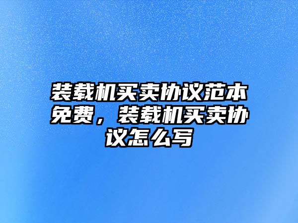 裝載機買賣協議范本免費，裝載機買賣協議怎么寫