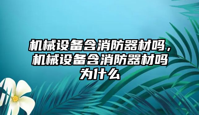 機(jī)械設(shè)備含消防器材嗎，機(jī)械設(shè)備含消防器材嗎為什么